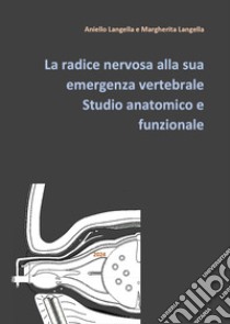 La radice nervosa alla sua emergenza vertebrale. Studio anatomico e funzionale libro di Langella Aniello; Langella Margherita