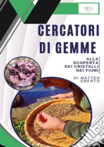 Cercatori di gemme. Alla scoperta dei cristalli nei fiumi libro di Oberto Matteo