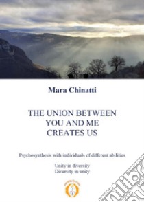 The union between you and me creates us. Psychosynthesis with individuals of different abilities libro di Chinatti Mara