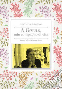 A Geras, mio compagno di vita. Verso altre dimensioni libro di Dragoni Graziella