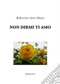 Non dirmi ti amo libro di Bellocchio Anna Maria