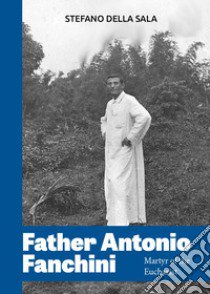 Father Antonio Fanchini. Martyr of the Eucharist libro di Della Sala Stefano