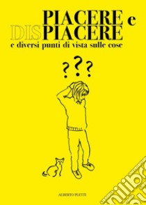 Piacere e dispiacere, e diversi punti di vista sulle cose libro di Pletti Alberto