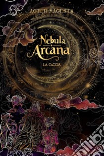 Nebula arcana. La caccia libro di Magenta Aster