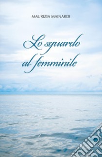 Lo sguardo al femminile libro di Mainardi Maurizia