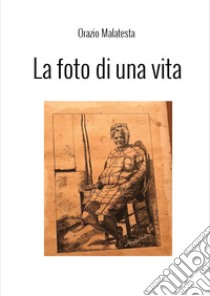 La foto di una vita libro di Malatesta Orazio