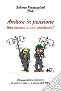 Andare in pensione. Una manna o una condanna? libro di Parmeggiani Roberto