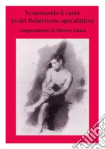 Scotennando il cuore (o del relativismo apocalittico) libro di Sanna Alessio