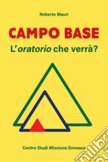 Campo base. L'oratorio che verrà? libro di Mauri Roberto