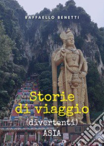 Storie di viaggio (divertenti). Asia libro di Benetti Raffaello