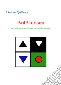 AntAforismi (i retro-pensieri avanzati nella mente) libro di Spallone Antonio