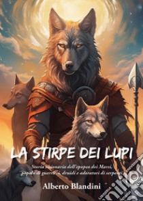 La stirpe dei lupi. Storia visionaria dell'epopea dei Marsi, popolo di guerrieri, druidi e adoratori di serpenti libro di Blandini Alberto