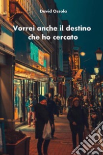 Vorrei anche il destino che ho cercato libro di Ossola David