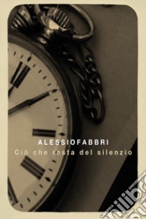 Ciò che resta del silenzio libro di Fabbri Alessio