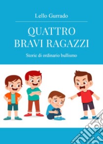 Quattro bravi ragazzi. Storie di ordinario bullismo libro di Gurrado Lello