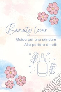 Beauty lover. Guida per una skincare alla portata di tutti libro