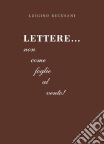 Lettere...Non come foglie al vento! libro di Recusani Luigino