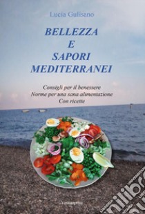 Bellezza e sapori mediterranei. Consigli per il benessere. Norme per una sana alimentazione. Con ricette libro di Gulisano Lucia