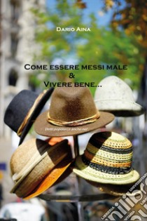 Come essere messi male e vivere bene...detti popolari, e anche no! libro di Aina Dario