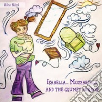 Isabella...Mozzarella and the grumpy mirror libro di Rizzi Rita