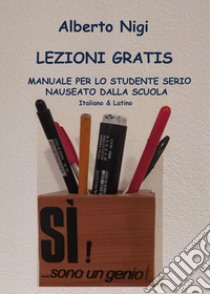 Lezioni gratis. Manuale per lo studente serio nauseato dalla scuola. Italiano e latino libro di Nigi Alberto