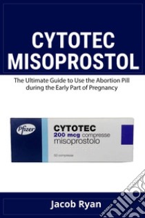 Cytotec misoprostol. The ultimate guide to use the abortion pill during the early part of pregnancy libro di Ryan Jacob