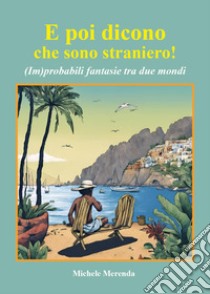 E poi dicono che sono straniero! (Im)probabili fantasie tra due mondi libro di Merenda Michele