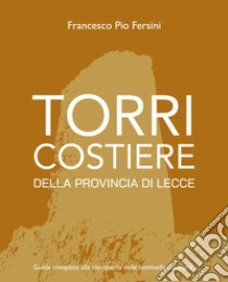 Torri costiere della provincia di Lecce. Guida completa alla riscoperta delle sentinelle sul mare libro di Fersini Francesco Pio