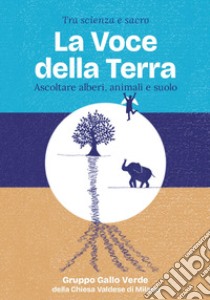 Tra scienza e sacro. La voce della Terra. Ascoltare alberi, animali e suolo libro di Gruppo Gallo Verde della Chiesa Valdese di Milano (cur.)