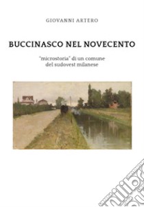 Buccinasco nel Novecento. «Microstoria» di un comune del sudovest milanese libro di Artero Giovanni