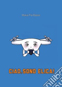 Ciao, sono Elica! libro di Basso Maria Pia