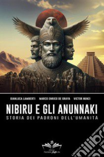 Nibiru e gli Anunnaki. Storia dei padroni dell'umanità libro di Lamberti Gianluca; De Graya Marco Enrico; Nunzi Victor