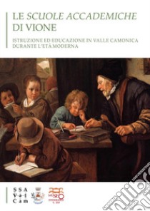 Le scuole accademiche di Vione. Istruzione ed educazione in Valle Camonica durante l'età moderna libro di Faiferri Ivan