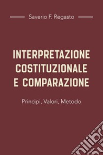 Interpretazione costituzionale e comparazione. Principi, valori, metodo libro di Regasto Saverio F.