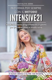 In forma per sempre con il metodo Intensive 21. Il rivoluzionario programma di 21 giorni per perdere peso in modo sano libro di Gera Nataliya