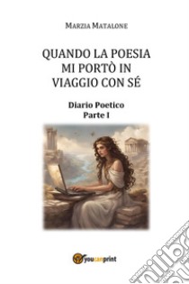 Quando la poesia mi portò in viaggio con sé. Diario poetico. Vol. 1 libro di Matalone Marzia