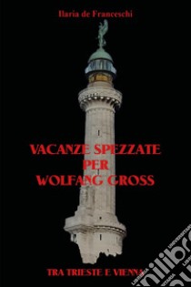 Vacanze spezzate per Wolfang Gross. Tra Trieste e Vienna libro di De Franceschi Ilaria