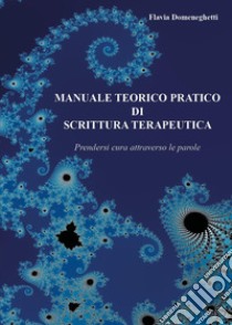 Manuale teorico pratico di scrittura terapeutica. Prendersi cura attraverso le parole libro di Domeneghetti Flavia