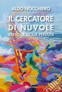 Il cercatore di nuvole. Verso la Sicilia perduta libro di Nocchiero Aldo