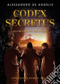 Oltre il velo di Iside. Vol. 2: Codex secretus. Alla ricerca del DNA di Gesù libro di De Angelis Alessandro