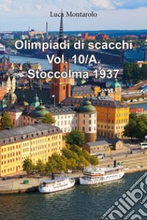 Olimpiadi di scacchi. Vol. 10/A: Stoccolma 1937 libro di Montarolo Luca