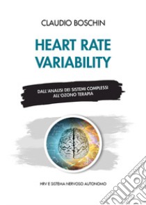 Heart rate variability. Dall'analisi dei sistemi complessi all'ozono terapia. HRV e sistema nervoso autonomo libro di Boschin Claudio