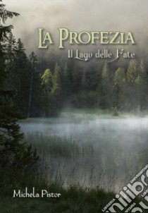 Il Il lago delle fate. La profezia libro di Pistor Michela