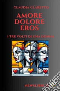 Amore. Dolore. Eros. I tre volti di una donna libro di Claretto Claudia