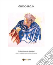 Schizzi, bozzetti, riflessioni. Sintesi di sensazioni e pensieri in lampi di creatività libro di Irosa Guido