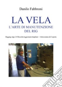 La vela. L'arte di manutenzione del rig. Rigging app 2.0 libro di Fabbroni Danilo