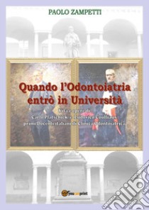 Quando l'odontoiatria entrò in Università. Vita e opere di Carlo Platschick e Ludovico Coulliaux, primi docenti di clinica odontoiatrica libro di Zampetti Paolo