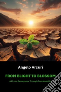 From Blight to Blossom. A firm's resurgence through sustainability libro di Arcuri Angelo