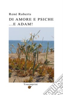 Di Amore e Psiche...e Adam! libro di Roberts René