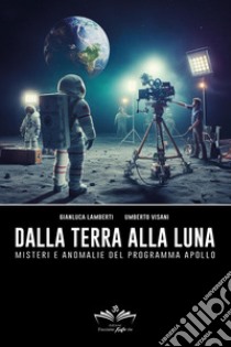 Dalla Terra alla Luna. Misteri e anomalie del programma Apollo libro di Lamberti Gianluca; Visani Umberto